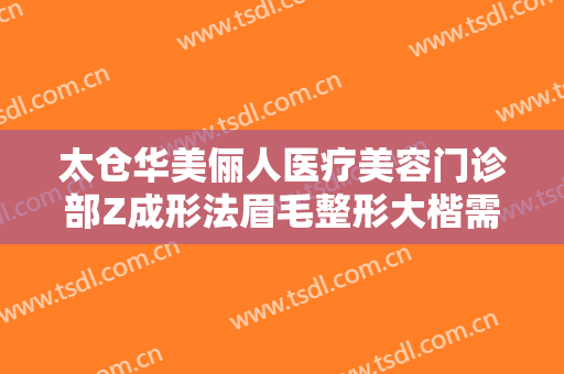 太仓华美俪人医疗美容门诊部Z成形法眉毛整形大楷需要多少钱?好不好?