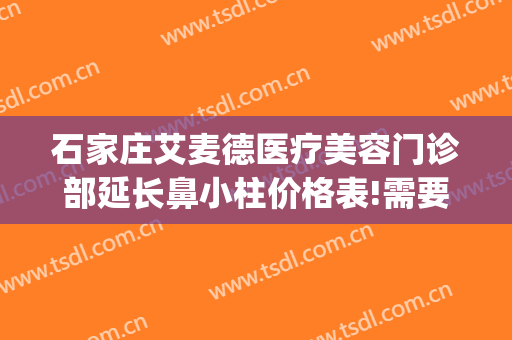 石家庄艾麦德医疗美容门诊部延长鼻小柱价格表!需要多久恢复?(石家庄艾麦德医疗整形医院)