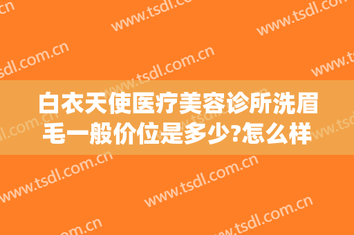白衣天使医疗美容诊所洗眉毛一般价位是多少?怎么样?(美容院洗眉多少钱)