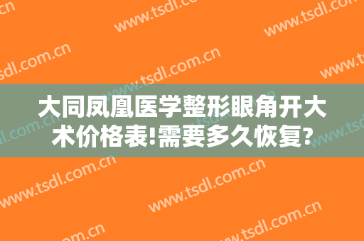 大同凤凰医学整形眼角开大术价格表!需要多久恢复?
