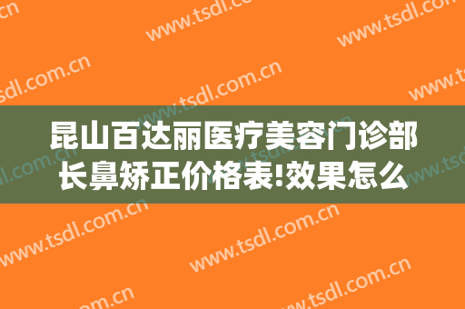 昆山百达丽医疗美容门诊部长鼻矫正价格表!效果怎么样?(上海百丽整形医院)