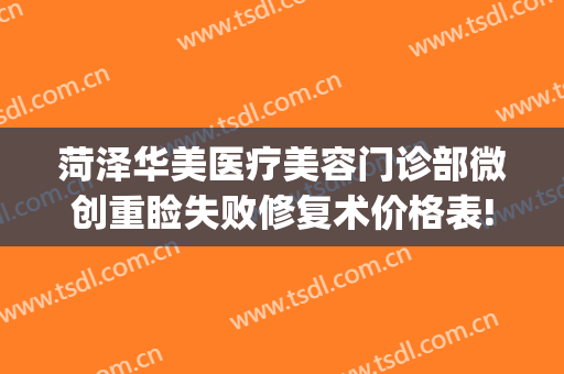 菏泽华美医疗美容门诊部微创重睑失败修复术价格表!可靠吗?(菏泽美莱整形医院)
