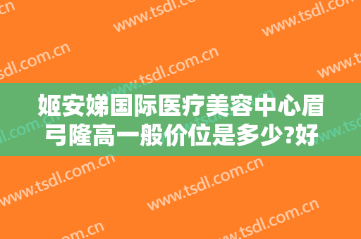 姬安娣国际医疗美容中心眉弓隆高一般价位是多少?好不好?