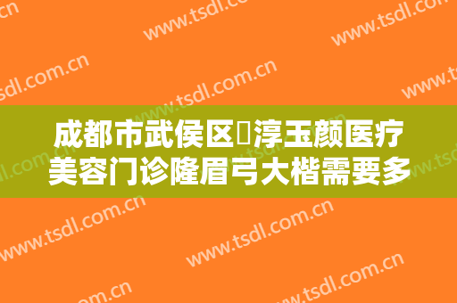 成都市武侯区渼淳玉颜医疗美容门诊隆眉弓大楷需要多少钱?多长时间恢复?