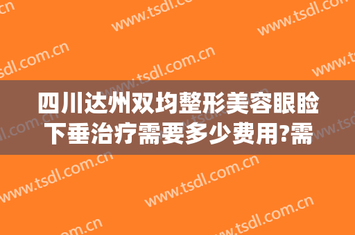 四川达州双均整形美容眼睑下垂治疗需要多少费用?需要多久恢复?(成都上睑下垂整形手术)