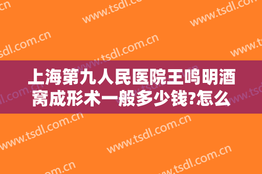 上海第九人民医院王鸣明酒窝成形术一般多少钱?怎么样?