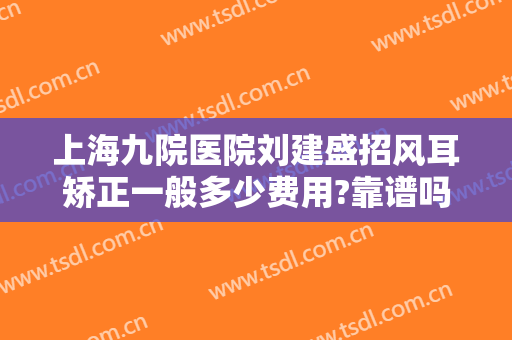 上海九院医院刘建盛招风耳矫正一般多少费用?靠谱吗?