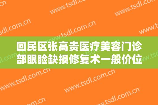 回民区张高贵医疗美容门诊部眼睑缺损修复术一般价位是多少费用?怎么样?