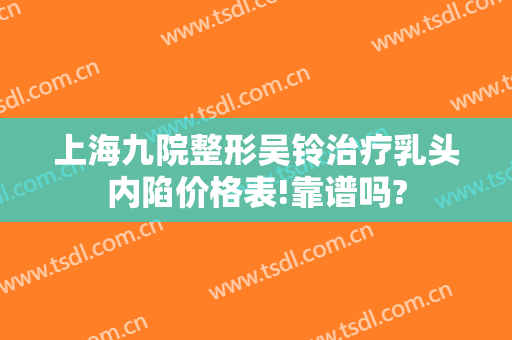 上海九院整形吴铃治疗乳头内陷价格表!靠谱吗?