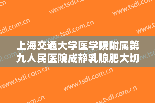 上海交通大学医学院附属第九人民医院成静乳腺肥大切除一般价位是多少钱?需要多久恢复?