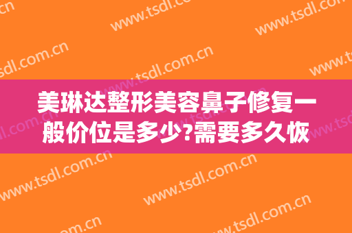 美琳达整形美容鼻子修复一般价位是多少?需要多久恢复?(美琳达整形医院)