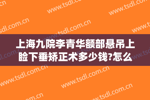 上海九院李青华额部悬吊上睑下垂矫正术多少钱?怎么样?(上海九院上眼睑下垂矫正手术)