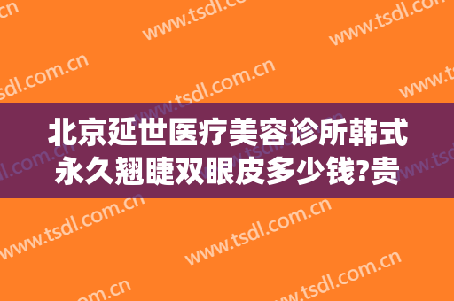 北京延世医疗美容诊所韩式永久翘睫双眼皮多少钱?贵不贵?(延世整形医院价格)