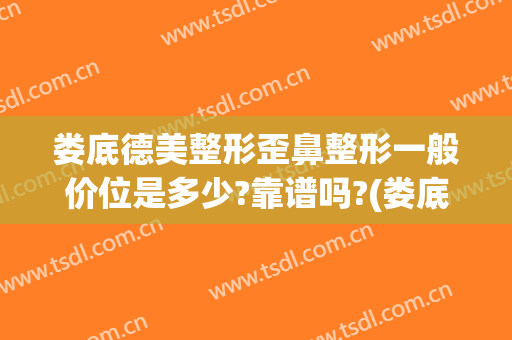 娄底德美整形歪鼻整形一般价位是多少?靠谱吗?(娄底德美医疗整形美容门诊部医生)