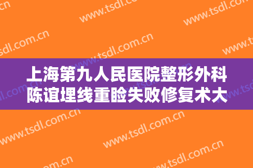 上海第九人民医院整形外科陈谊埋线重睑失败修复术大楷需要多少费用?怎么样?