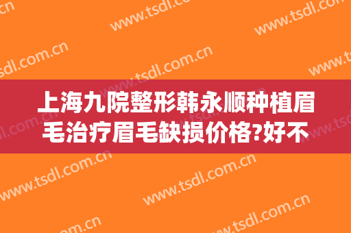上海九院整形韩永顺种植眉毛治疗眉毛缺损价格?好不好?(上海九院种植眉毛多少钱)