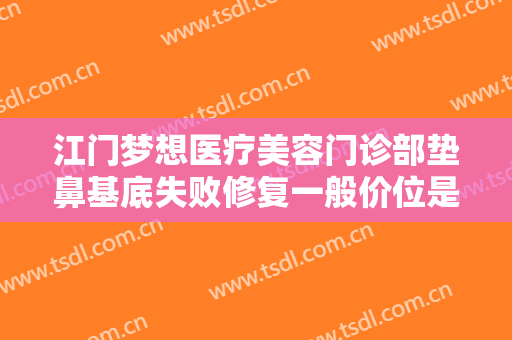 江门梦想医疗美容门诊部垫鼻基底失败修复一般价位是多少钱?需要多久恢复?
