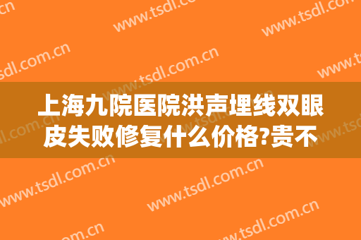 上海九院医院洪声埋线双眼皮失败修复什么价格?贵不贵?(双眼皮为什么医生让九天拆线)