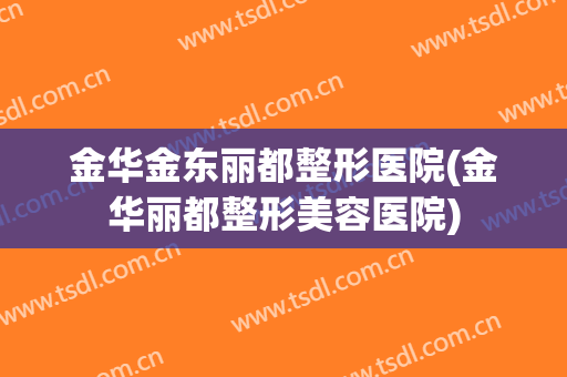 金华金东丽都整形医院(金华丽都整形美容医院)