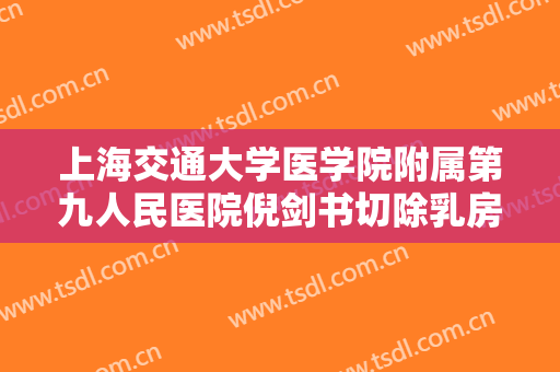上海交通大学医学院附属第九人民医院倪剑书切除乳房肿块大楷需要多少费用?贵不贵?