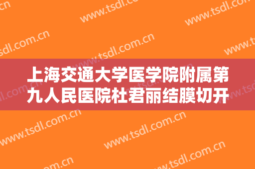 上海交通大学医学院附属第九人民医院杜君丽结膜切开治疗眼袋价格多少钱?有哪些优势?