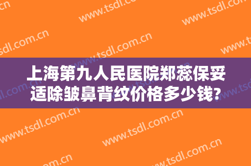 上海第九人民医院郑蕊保妥适除皱鼻背纹价格多少钱?好不好?