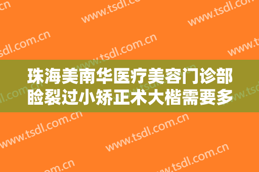 珠海美南华医疗美容门诊部睑裂过小矫正术大楷需要多少钱?好不好?