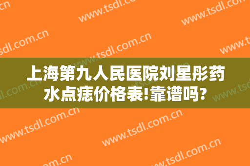 上海第九人民医院刘星彤药水点痣价格表!靠谱吗?