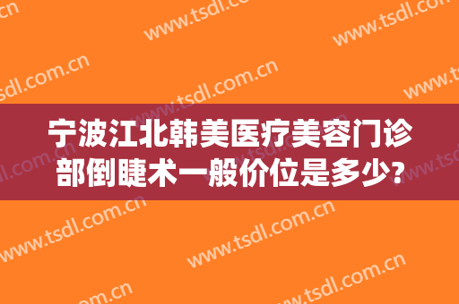 宁波江北韩美医疗美容门诊部倒睫术一般价位是多少?多长时间恢复?(宁波韩美美容医院)