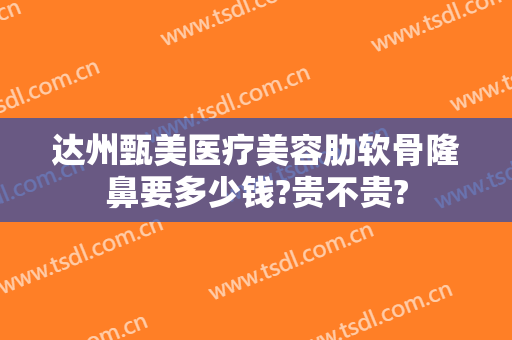 达州甄美医疗美容肋软骨隆鼻要多少钱?贵不贵?