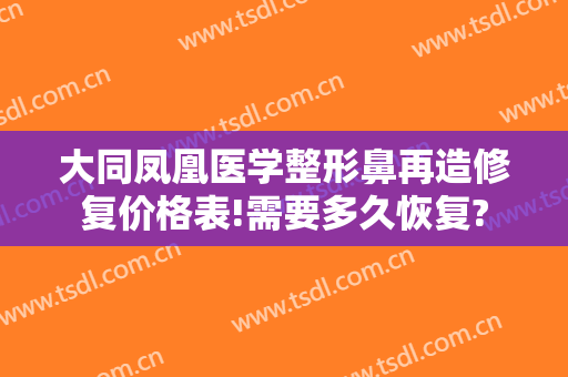 大同凤凰医学整形鼻再造修复价格表!需要多久恢复?