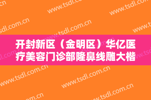 开封新区（金明区）华亿医疗美容门诊部隆鼻线雕大楷需要多少费用?需要多久恢复?