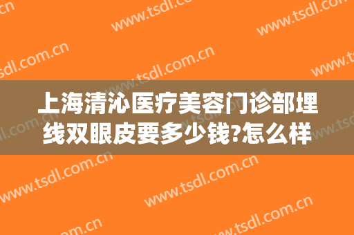上海清沁医疗美容门诊部埋线双眼皮要多少钱?怎么样?(上海双眼皮埋线多少钱啊)