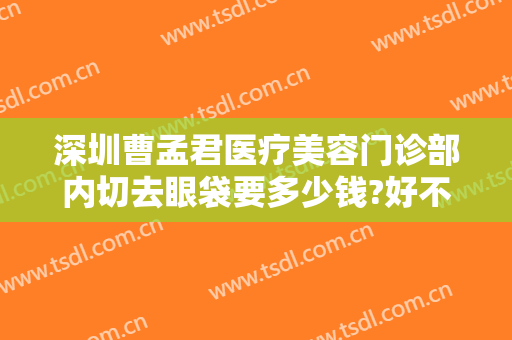 深圳曹孟君医疗美容门诊部内切去眼袋要多少钱?好不好?