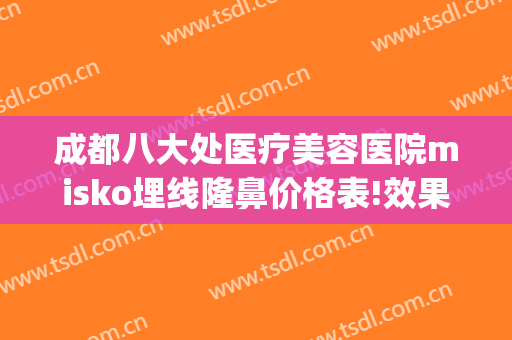 成都八大处医疗美容医院misko埋线隆鼻价格表!效果怎么样?(成都整形医院)