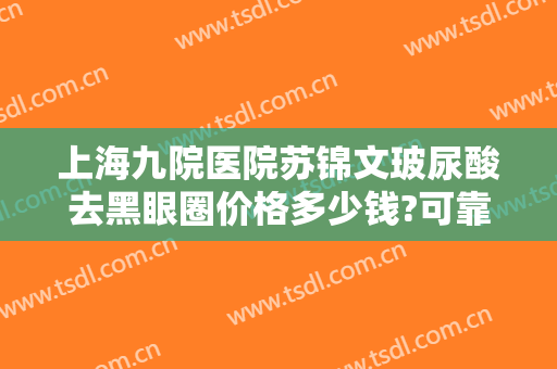 上海九院医院苏锦文玻尿酸去黑眼圈价格多少钱?可靠吗?