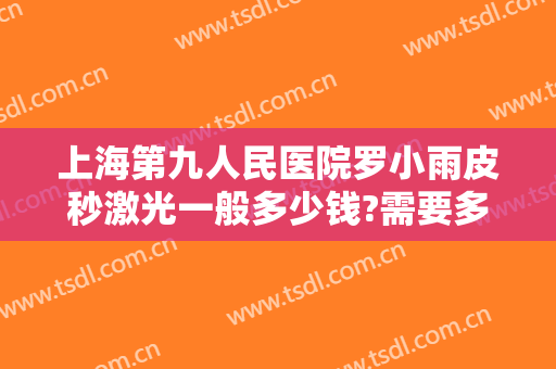 上海第九人民医院罗小雨皮秒激光一般多少钱?需要多久恢复?