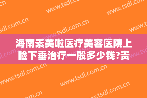 海南素美啦医疗美容医院上睑下垂治疗一般多少钱?贵不贵?