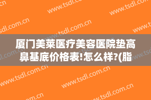 厦门美莱医疗美容医院垫高鼻基底价格表!怎么样?(脂肪填充鼻基底价格)