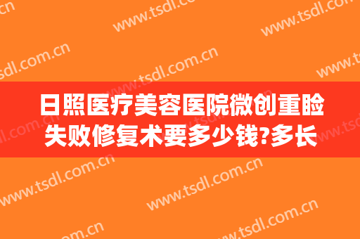 日照医疗美容医院微创重睑失败修复术要多少钱?多长时间恢复?(做双眼皮修复费用)