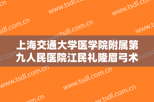 上海交通大学医学院附属第九人民医院江民礼隆眉弓术什么价格?贵不贵?