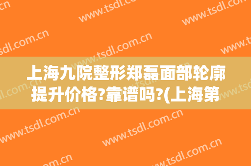 上海九院整形郑磊面部轮廓提升价格?靠谱吗?(上海第九整形医院双眼皮修复)