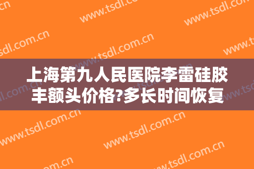 上海第九人民医院李雷硅胶丰额头价格?多长时间恢复?