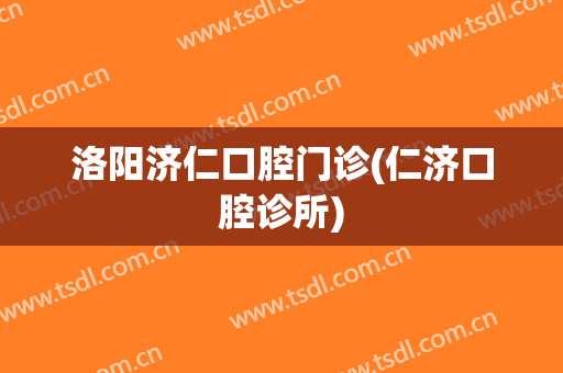 洛阳济仁口腔门诊(仁济口腔诊所)
