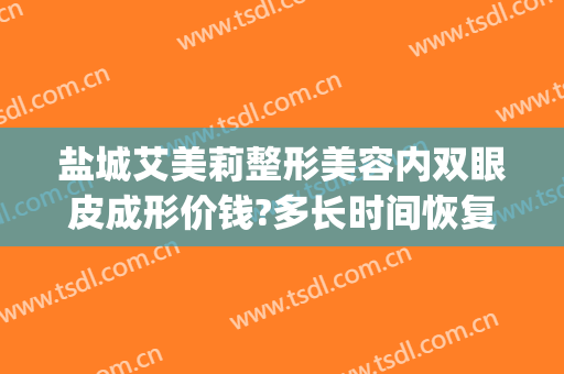 盐城艾美莉整形美容内双眼皮成形价钱?多长时间恢复?(盐城艾美莉双眼皮案例)