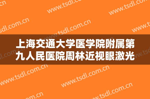上海交通大学医学院附属第九人民医院周林近视眼激光手术大楷需要多少钱?需要多久恢复?