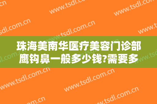 珠海美南华医疗美容门诊部鹰钩鼻一般多少钱?需要多久恢复?
