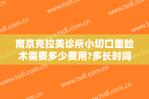 南京克拉美诊所小切口重睑术需要多少费用?多长时间恢复?