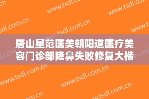唐山星范医美朝阳道医疗美容门诊部隆鼻失败修复大楷需要多少费用?好不好?