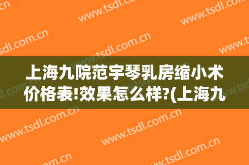 上海九院范宇琴乳房缩小术价格表!效果怎么样?(上海九院乳房缩小专家)